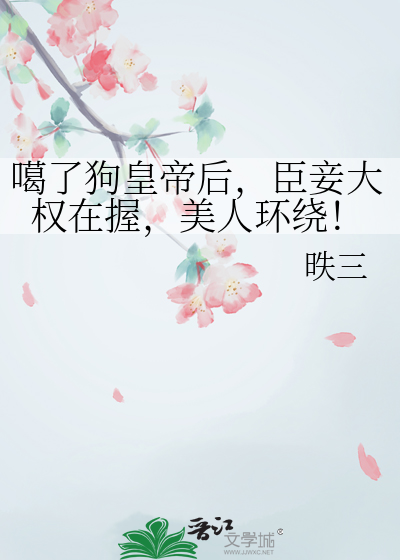 噶了狗皇帝后，臣妾大权在握，美人环绕！