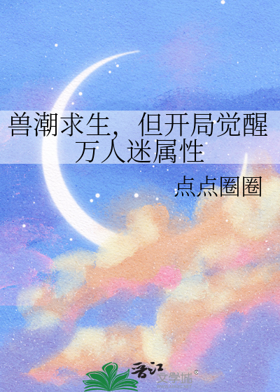 兽潮求生，但开局觉醒万人迷属性