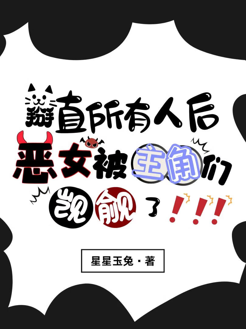 掰直所有人后，恶女被主角们觊觎了