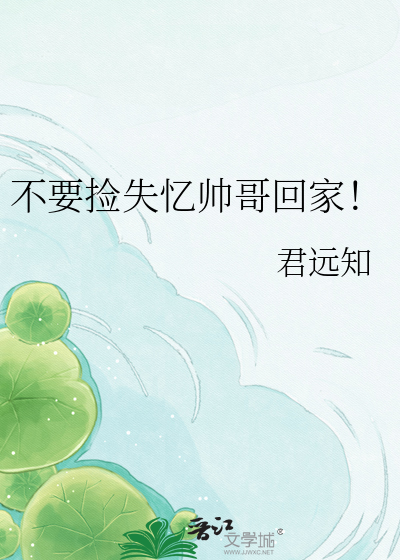 不要捡失忆帅哥回家！