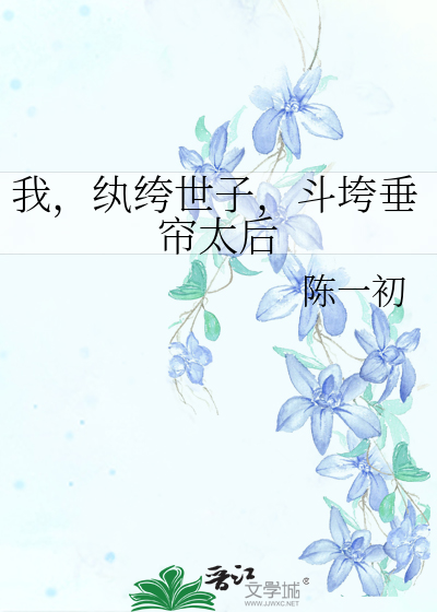 我，纨绔世子，斗垮垂帘太后