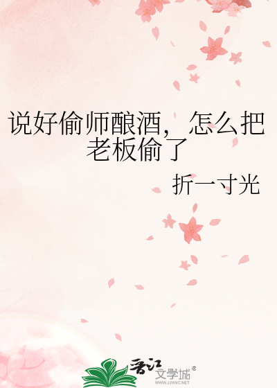说好偷师酿酒，怎么把老板偷了