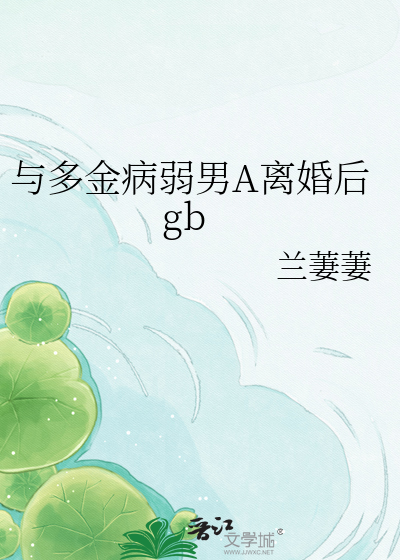 与多金病弱男A离婚后gb