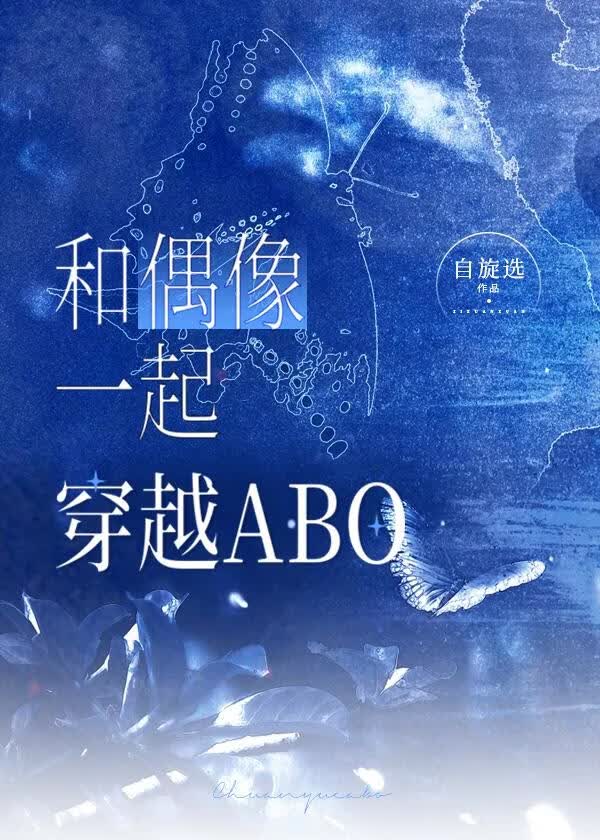 和偶像一起穿越ABO