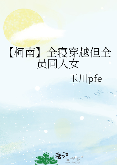 【柯南】全寝穿越但全员同人女